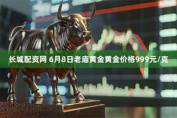长城配资网 6月8日老庙黄金黄金价格999元/克