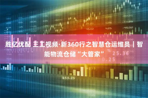 胜亿优配 三工视频·新360行之智慧仓运维员｜智能物流仓储“大管家”