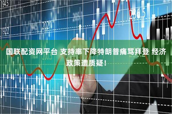 国联配资网平台 支持率下降特朗普痛骂拜登 经济政策遭质疑！