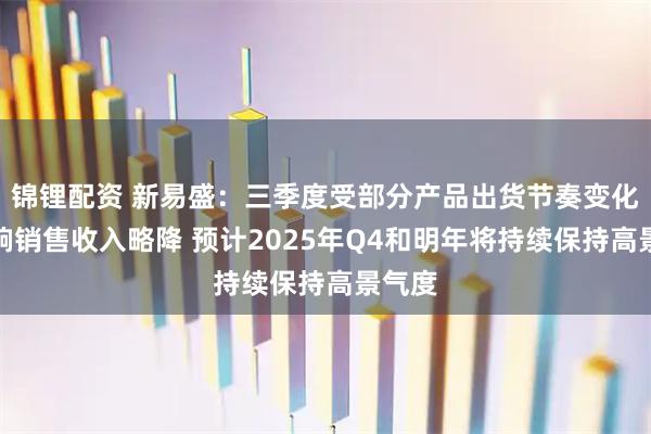 锦锂配资 新易盛：三季度受部分产品出货节奏变化的影响销售收入略降 预计2025年Q4和明年将持续保持高景气度