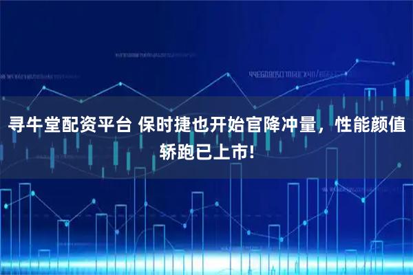 寻牛堂配资平台 保时捷也开始官降冲量，性能颜值轿跑已上市!