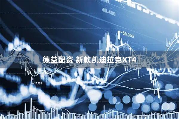 德益配资 新款凯迪拉克XT4