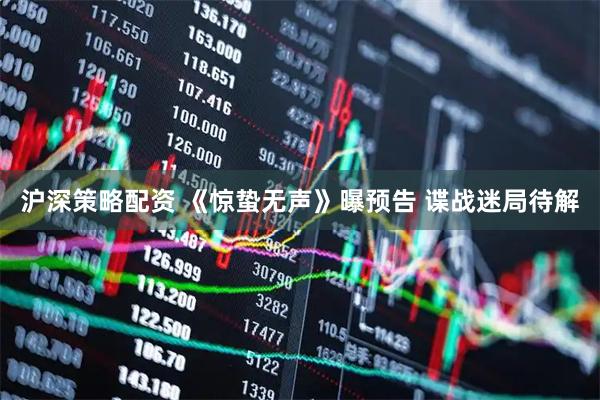 沪深策略配资 《惊蛰无声》曝预告 谍战迷局待解