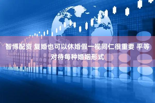 智博配资 复婚也可以休婚假一视同仁很重要 平等对待每种婚姻形式