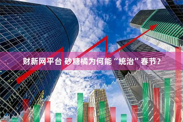财新网平台 砂糖橘为何能“统治”春节？