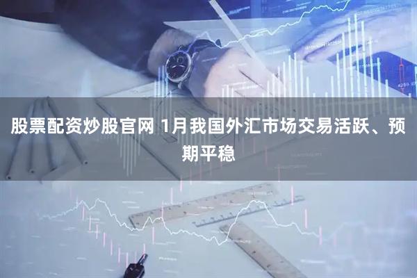 股票配资炒股官网 1月我国外汇市场交易活跃、预期平稳