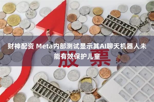 财神配资 Meta内部测试显示其AI聊天机器人未能有效保护儿童