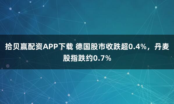 拾贝赢配资APP下载 德国股市收跌超0.4%，丹麦股指跌约0.7%