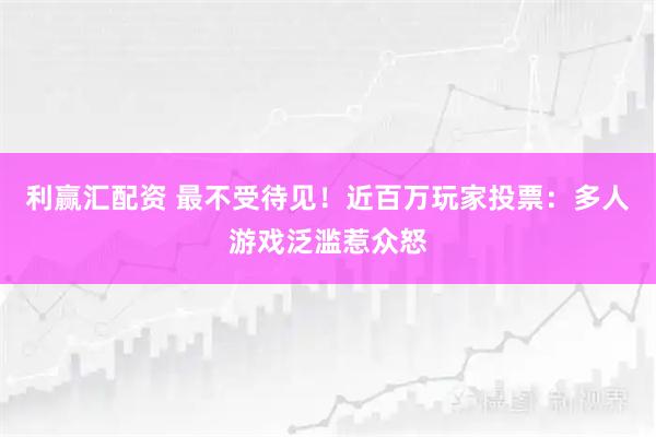 利赢汇配资 最不受待见！近百万玩家投票：多人游戏泛滥惹众怒
