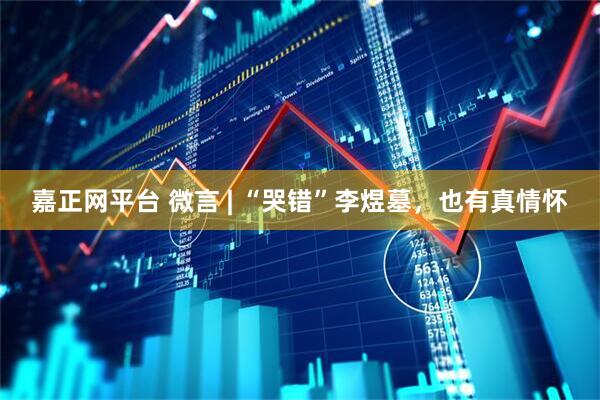 嘉正网平台 微言 | “哭错”李煜墓，也有真情怀